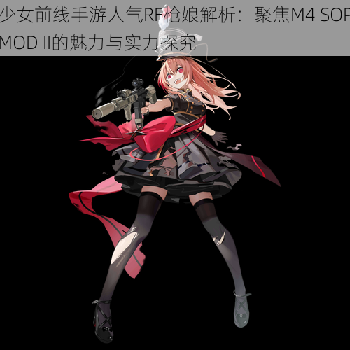 少女前线手游人气RF枪娘解析：聚焦M4 SOPMOD II的魅力与实力探究