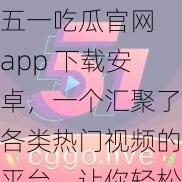 五一吃瓜官网 app 下载安卓，一个汇聚了各类热门视频的平台，让你轻松畅享视觉盛宴