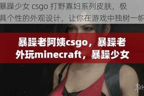 暴躁少女 csgo 打野寡妇系列皮肤，极具个性的外观设计，让你在游戏中独树一帜