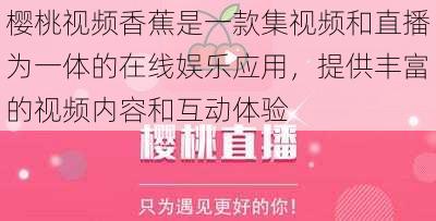 樱桃视频香蕉是一款集视频和直播为一体的在线娱乐应用，提供丰富的视频内容和互动体验