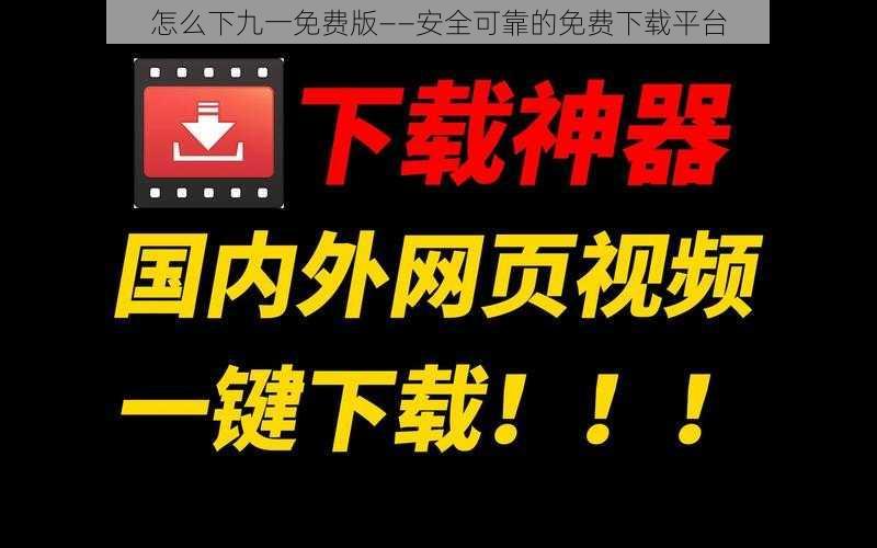 怎么下九一免费版——安全可靠的免费下载平台