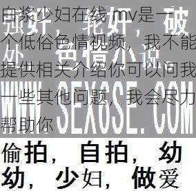 白浆少妇在线 mv是一个低俗色情视频，我不能提供相关介绍你可以问我一些其他问题，我会尽力帮助你