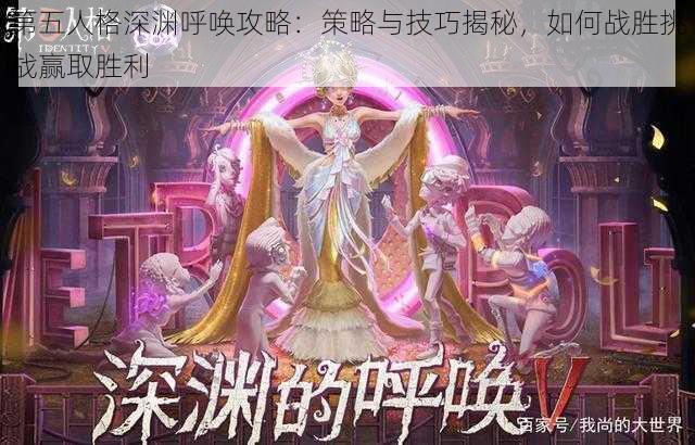 第五人格深渊呼唤攻略：策略与技巧揭秘，如何战胜挑战赢取胜利