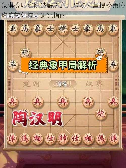 象棋残局陷阱破解之道：步步为营揭秘策略攻防转化技巧研究指南