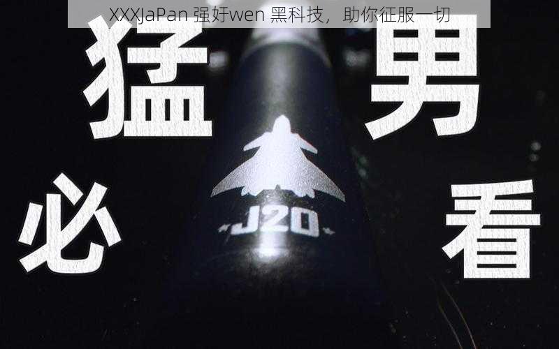 XXXJaPan 强㚥wen 黑科技，助你征服一切