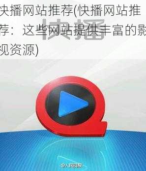 快播网站推荐(快播网站推荐：这些网站提供丰富的影视资源)