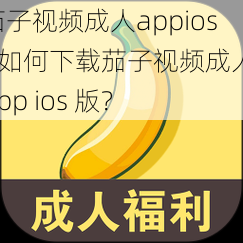 茄子视频成人appios—如何下载茄子视频成人 app ios 版？