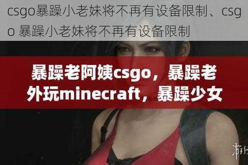 csgo暴躁小老妹将不再有设备限制、csgo 暴躁小老妹将不再有设备限制