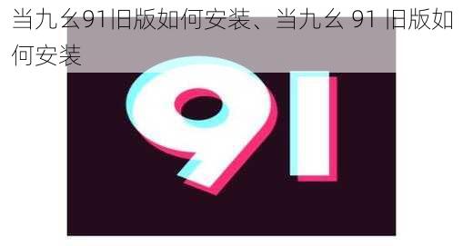 当九幺91旧版如何安装、当九幺 91 旧版如何安装