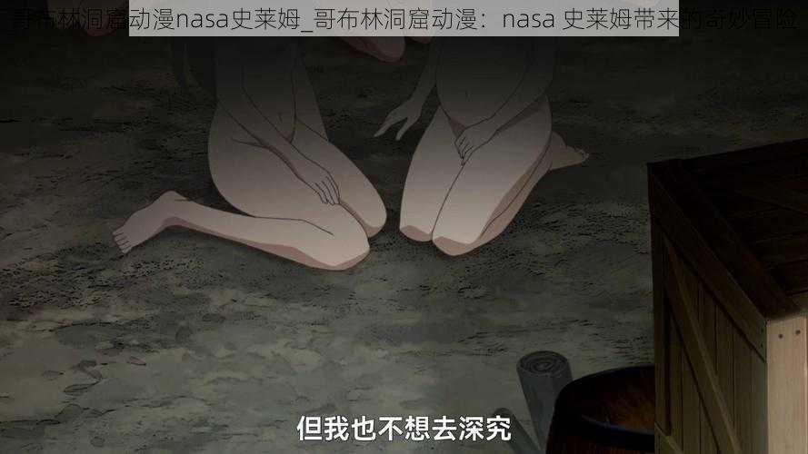 哥布林洞窟动漫nasa史莱姆_哥布林洞窟动漫：nasa 史莱姆带来的奇妙冒险