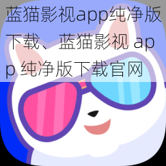 蓝猫影视app纯净版下载、蓝猫影视 app 纯净版下载官网