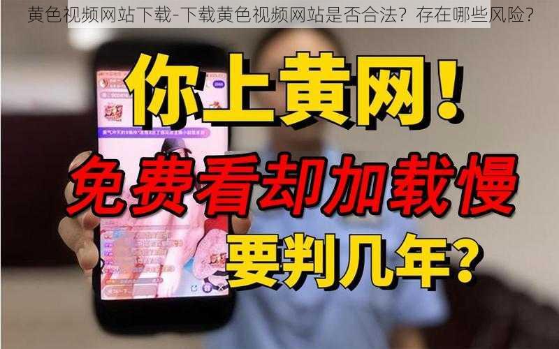 黄色视频网站下载-下载黄色视频网站是否合法？存在哪些风险？