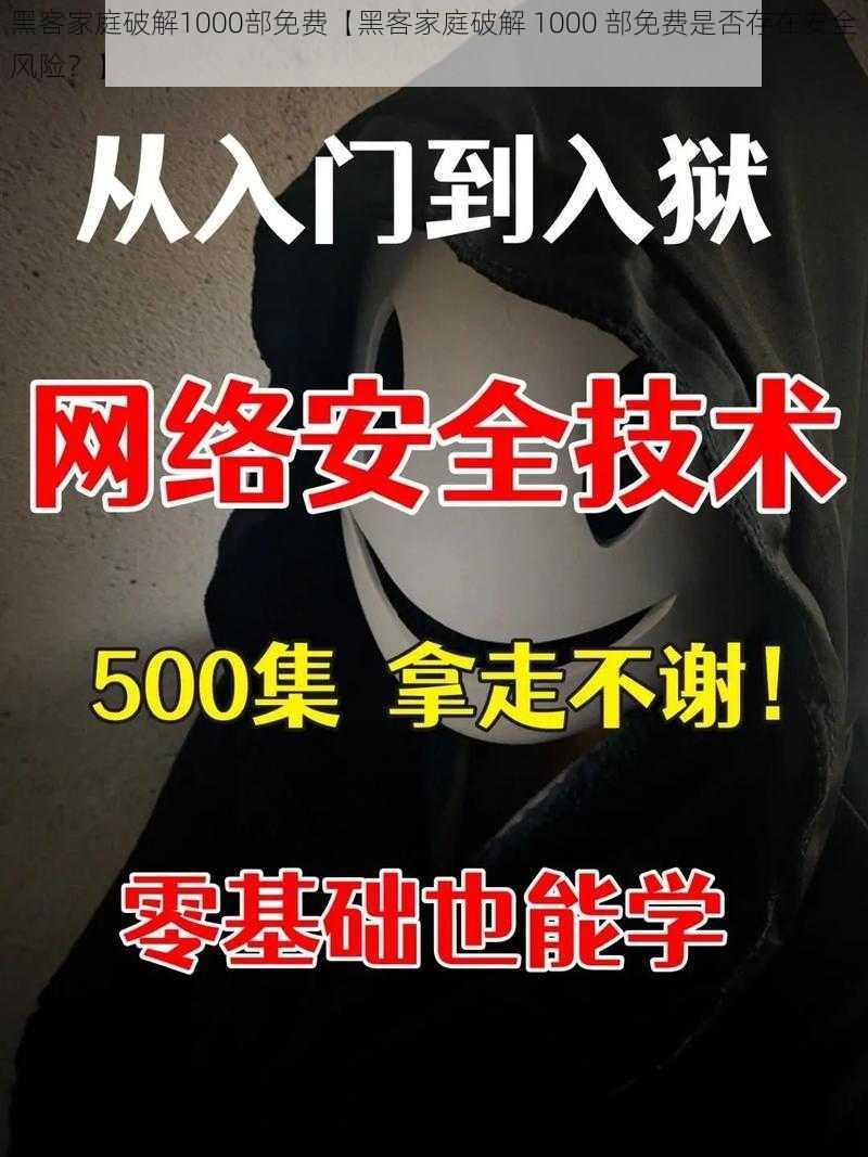 黑客家庭破解1000部免费【黑客家庭破解 1000 部免费是否存在安全风险？】