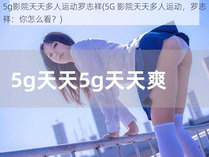 5g影院天天多人运动罗志祥(5G 影院天天多人运动，罗志祥：你怎么看？)