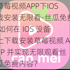 草莓视频APP下IOS载安装无限看-丝瓜免费,如何在 IOS 设备上下载安装草莓视频 APP 并实现无限观看丝瓜免费内容？