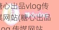 糖心出品vlog传媒网站(糖心出品 vlog 传媒网站：记录美好生活的点滴)