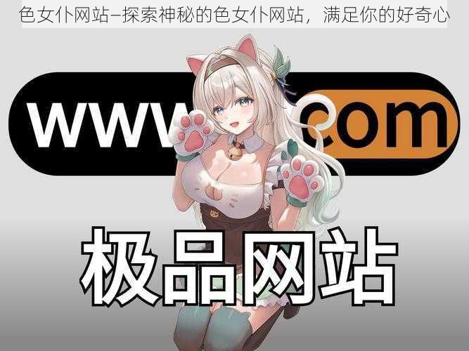 色女仆网站—探索神秘的色女仆网站，满足你的好奇心