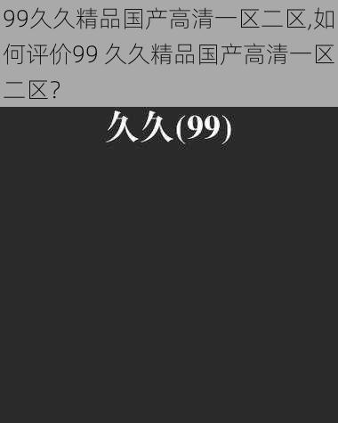 99久久精品国产高清一区二区,如何评价99 久久精品国产高清一区二区？