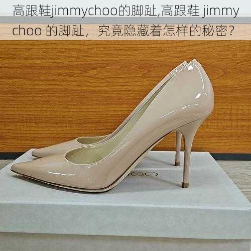 高跟鞋jimmychoo的脚趾,高跟鞋 jimmychoo 的脚趾，究竟隐藏着怎样的秘密？