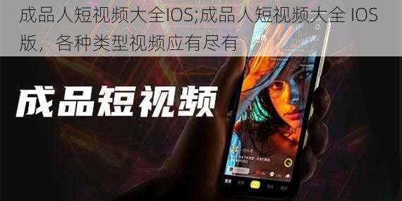 成品人短视频大全IOS;成品人短视频大全 IOS 版，各种类型视频应有尽有