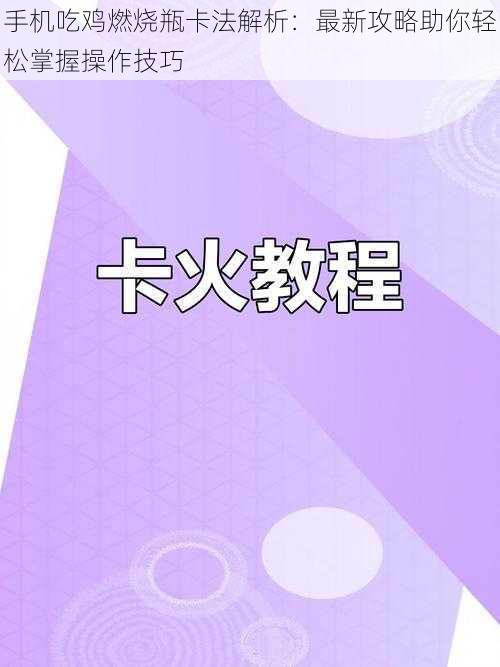 手机吃鸡燃烧瓶卡法解析：最新攻略助你轻松掌握操作技巧