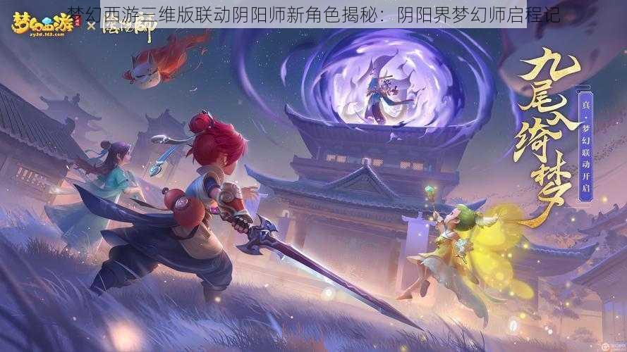 梦幻西游三维版联动阴阳师新角色揭秘：阴阳界梦幻师启程记