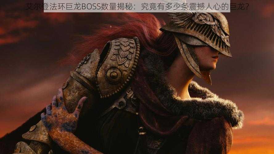 艾尔登法环巨龙BOSS数量揭秘：究竟有多少条震撼人心的巨龙？