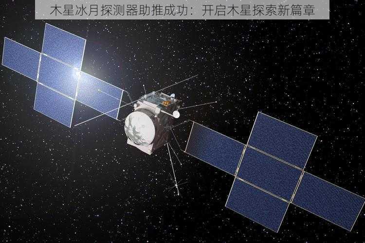 木星冰月探测器助推成功：开启木星探索新篇章