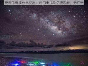 星空无痕免费播放电视剧，热门电视剧免费观看，无广告干扰