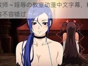 女教师～婬辱の教室动漫中文字幕，精彩内容不容错过