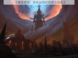 《魔兽噬渊：骑乘坐骑的探索与冒险》