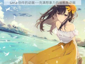 sana 创作的动画——充满想象力的治愈系动画