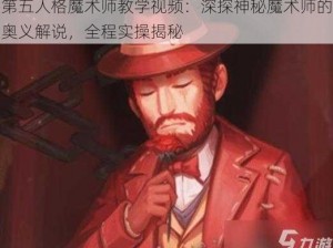 第五人格魔术师教学视频：深探神秘魔术师的奥义解说，全程实操揭秘