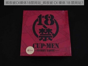 辉夜被CX裸体18禁网站_辉夜被 CX 裸体 18 禁网站？