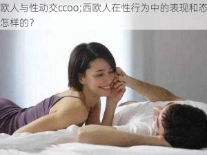 西欧人与性动交ccoo;西欧人在性行为中的表现和态度是怎样的？