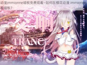 樱花动漫immionne暗牧免费观看—如何在樱花动漫 immionne 上免费观看暗牧？