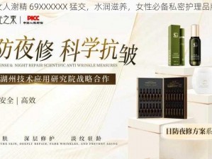 女人㴬精 69XXXXXX 猛交，水润滋养，女性必备私密护理品牌