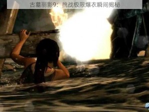 古墓丽影9：挑战极限爆衣瞬间揭秘