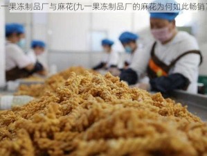 九一果冻制品厂与麻花(九一果冻制品厂的麻花为何如此畅销？)