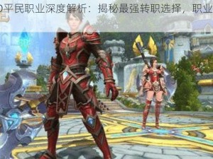 万王之王3D平民职业深度解析：揭秘最强转职选择，职业升级攻略大揭秘