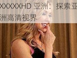 XXXXXHD 亚洲：探索亚洲高清视界