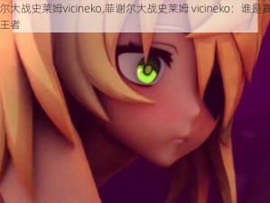 菲谢尔大战史莱姆vicineko,菲谢尔大战史莱姆 vicineko：谁是真正的中二王者