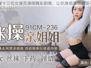 果冻传媒十三位女演员演绎精彩剧情，让你身临其境感受不同故事