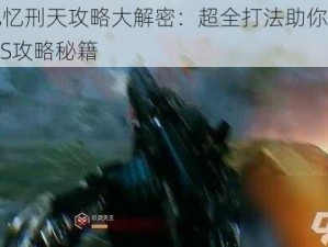 光明记忆刑天攻略大解密：超全打法助你轻松击败BOSS攻略秘籍