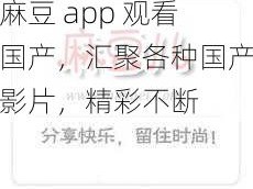 麻豆 app 观看国产，汇聚各种国产影片，精彩不断