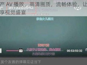 国产 AV 播放，高清画质，流畅体验，让你尽享视觉盛宴