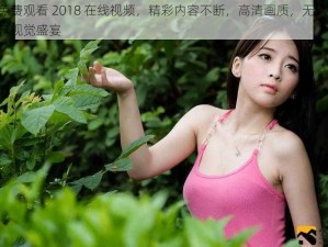 最好看免费观看 2018 在线视频，精彩内容不断，高清画质，无广告打扰，让你畅享视觉盛宴