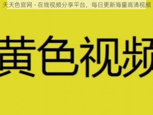 天天色官网 - 在线视频分享平台，每日更新海量高清视频