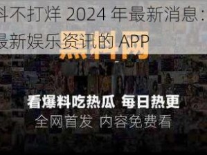 万黑料不打烊 2024 年最新消息：一款提供最新娱乐资讯的 APP