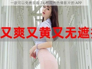 一款可以免费观看 74 部国产色情影片的 APP